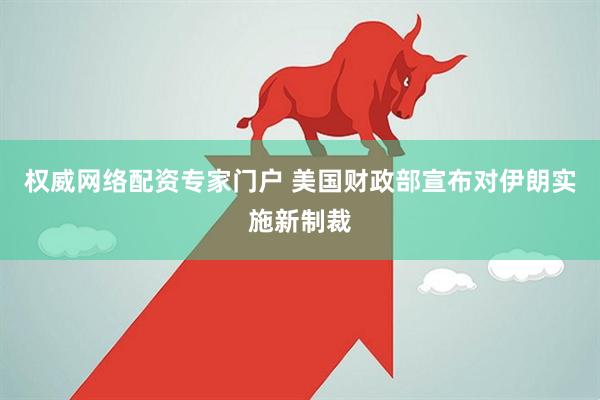 权威网络配资专家门户 美国财政部宣布对伊朗实施新制裁