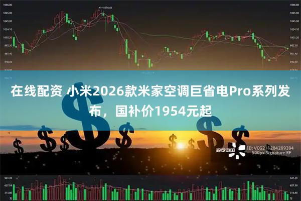 在线配资 小米2026款米家空调巨省电Pro系列发布，国补价1954元起