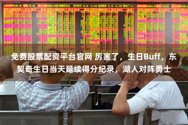 免费股票配资平台官网 厉害了，生日Buff，东契奇生日当天延续得分纪录，湖人对阵勇士