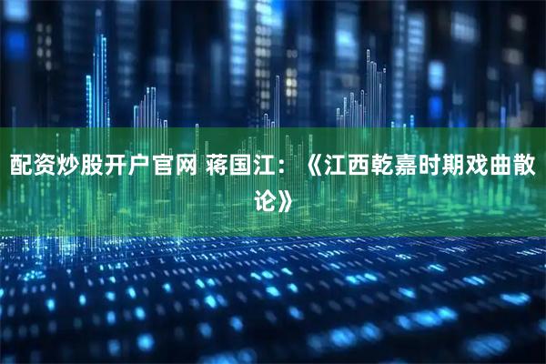 配资炒股开户官网 蒋国江：《江西乾嘉时期戏曲散论》