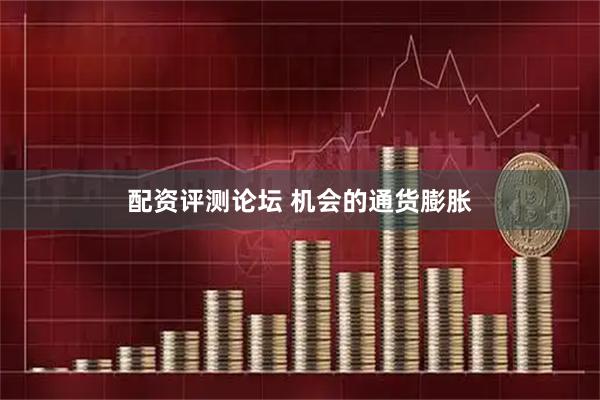 配资评测论坛 机会的通货膨胀
