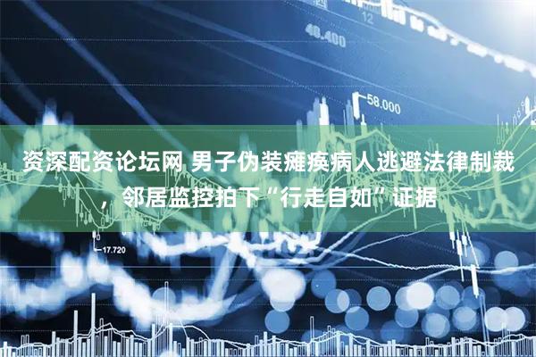 资深配资论坛网 男子伪装瘫痪病人逃避法律制裁，邻居监控拍下“行走自如”证据